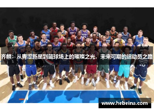齐麟：从青涩新星到篮球场上的璀璨之光，未来可期的运动员之路