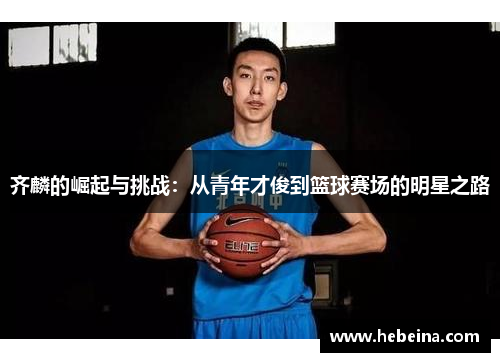 齐麟的崛起与挑战：从青年才俊到篮球赛场的明星之路