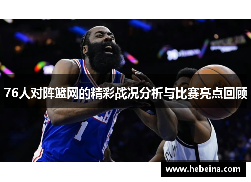 76人对阵篮网的精彩战况分析与比赛亮点回顾