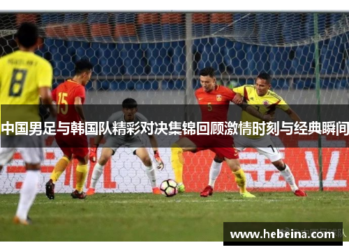 中国男足与韩国队精彩对决集锦回顾激情时刻与经典瞬间