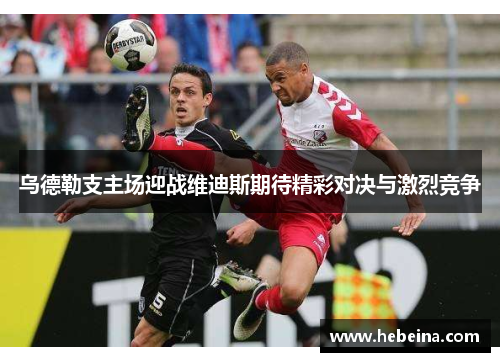 乌德勒支主场迎战维迪斯期待精彩对决与激烈竞争