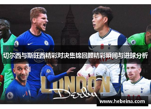 切尔西与斯旺西精彩对决集锦回顾精彩瞬间与进球分析