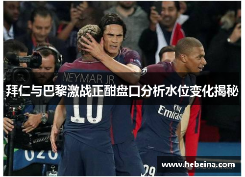 拜仁与巴黎激战正酣盘口分析水位变化揭秘