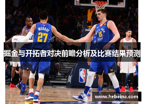 掘金与开拓者对决前瞻分析及比赛结果预测