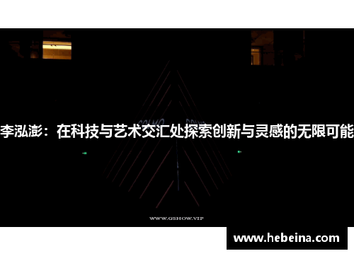 李泓澎：在科技与艺术交汇处探索创新与灵感的无限可能