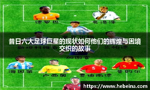 昔日六大足球巨星的现状如何他们的辉煌与困境交织的故事